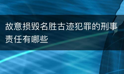 故意损毁名胜古迹犯罪的刑事责任有哪些