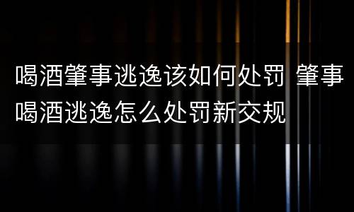 喝酒肇事逃逸该如何处罚 肇事喝酒逃逸怎么处罚新交规