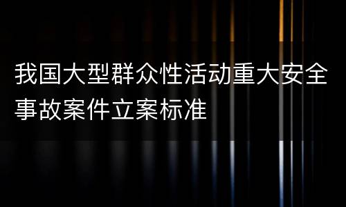 我国大型群众性活动重大安全事故案件立案标准