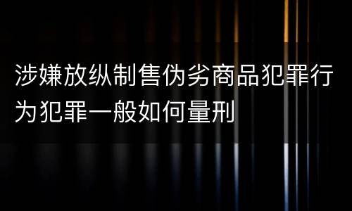 涉嫌放纵制售伪劣商品犯罪行为犯罪一般如何量刑