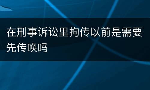 在刑事诉讼里拘传以前是需要先传唤吗