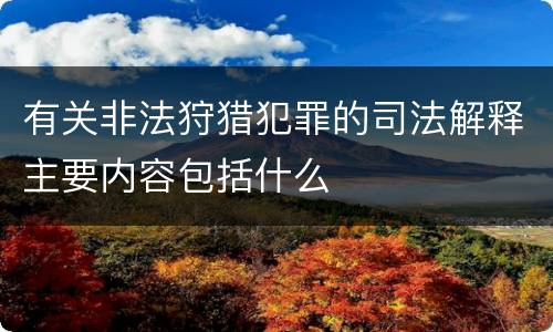 有关非法狩猎犯罪的司法解释主要内容包括什么