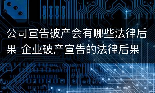 公司宣告破产会有哪些法律后果 企业破产宣告的法律后果