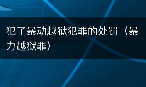 犯了暴动越狱犯罪的处罚（暴力越狱罪）