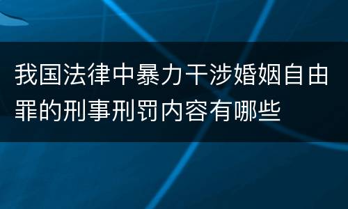 我国法律中暴力干涉婚姻自由罪的刑事刑罚内容有哪些