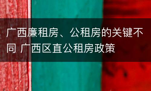 广西廉租房、公租房的关键不同 广西区直公租房政策