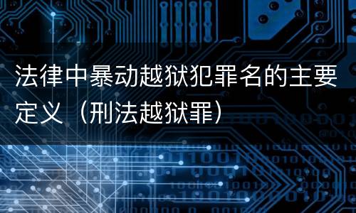 法律中暴动越狱犯罪名的主要定义（刑法越狱罪）
