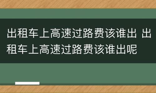 出租车上高速过路费该谁出 出租车上高速过路费该谁出呢