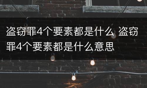 盗窃罪4个要素都是什么 盗窃罪4个要素都是什么意思