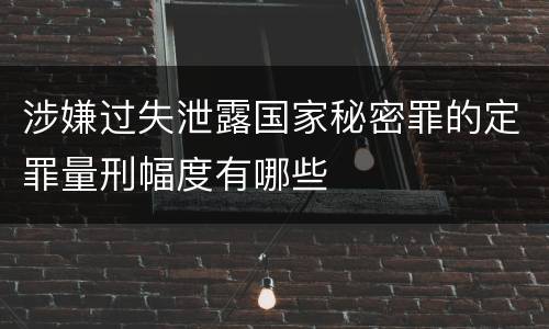 涉嫌过失泄露国家秘密罪的定罪量刑幅度有哪些