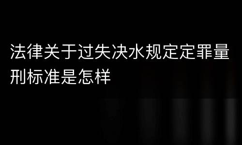 法律关于过失决水规定定罪量刑标准是怎样
