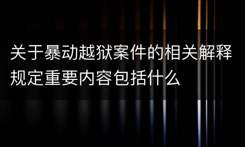 关于暴动越狱案件的相关解释规定重要内容包括什么