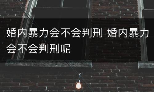 婚内暴力会不会判刑 婚内暴力会不会判刑呢