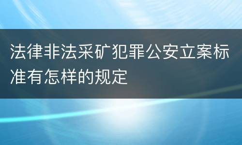 法律非法采矿犯罪公安立案标准有怎样的规定