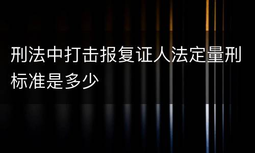刑法中打击报复证人法定量刑标准是多少