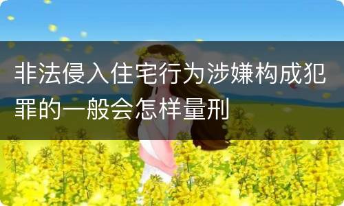 非法侵入住宅行为涉嫌构成犯罪的一般会怎样量刑