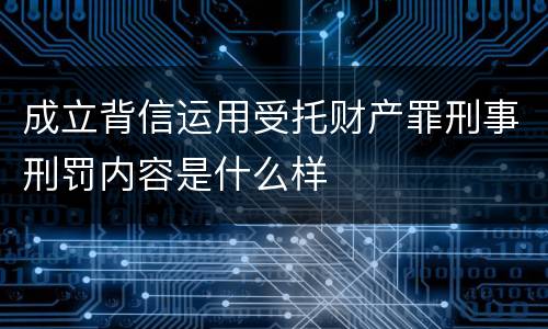 成立背信运用受托财产罪刑事刑罚内容是什么样