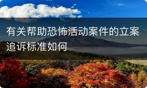 有关帮助恐怖活动案件的立案追诉标准如何
