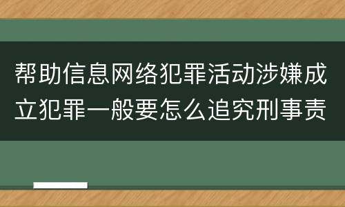 帮助信息网络犯罪活动涉嫌成立犯罪一般要怎么追究刑事责任