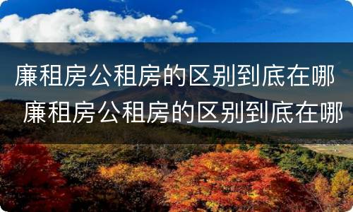 廉租房公租房的区别到底在哪 廉租房公租房的区别到底在哪里