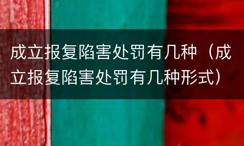 成立报复陷害处罚有几种（成立报复陷害处罚有几种形式）