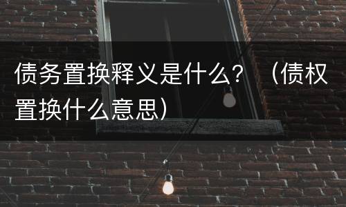债务置换释义是什么？（债权置换什么意思）