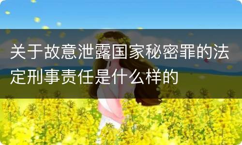 关于故意泄露国家秘密罪的法定刑事责任是什么样的