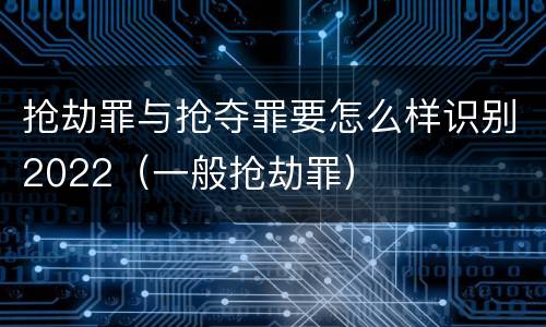 抢劫罪与抢夺罪要怎么样识别2022（一般抢劫罪）