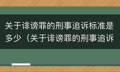 关于诽谤罪的刑事追诉标准是多少（关于诽谤罪的刑事追诉标准是多少条）