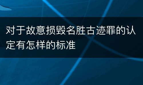 对于故意损毁名胜古迹罪的认定有怎样的标准
