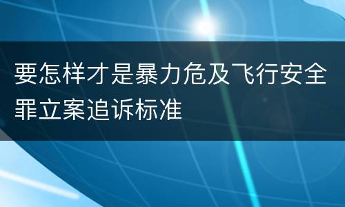 要怎样才是暴力危及飞行安全罪立案追诉标准