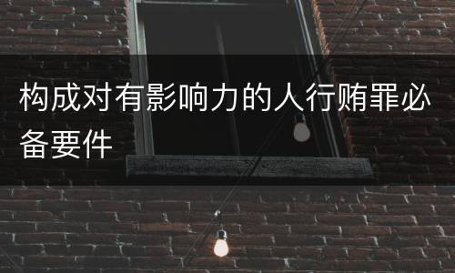 构成对有影响力的人行贿罪必备要件
