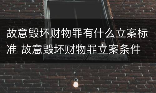 故意毁坏财物罪有什么立案标准 故意毁坏财物罪立案条件