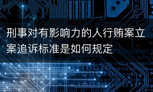 刑事对有影响力的人行贿案立案追诉标准是如何规定