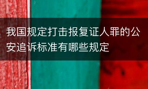我国规定打击报复证人罪的公安追诉标准有哪些规定