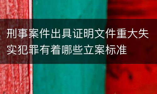 刑事案件出具证明文件重大失实犯罪有着哪些立案标准