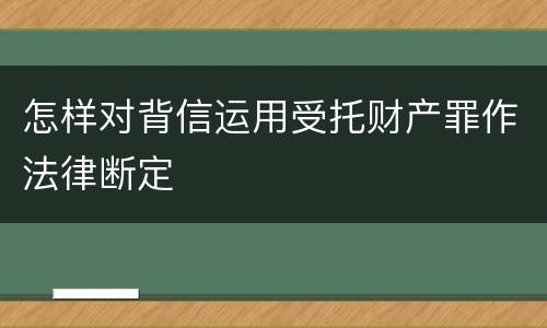 怎样对背信运用受托财产罪作法律断定