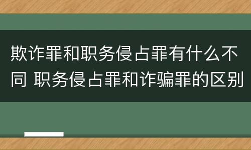 欺诈罪和职务侵占罪有什么不同 职务侵占罪和诈骗罪的区别