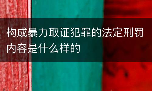 构成暴力取证犯罪的法定刑罚内容是什么样的