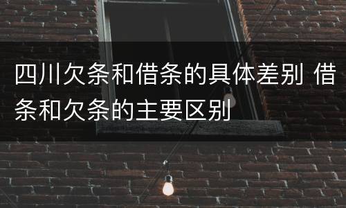 四川欠条和借条的具体差别 借条和欠条的主要区别