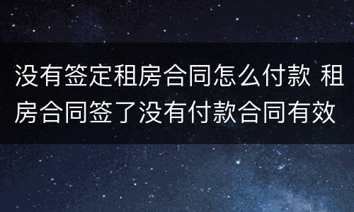 没有签定租房合同怎么付款 租房合同签了没有付款合同有效?