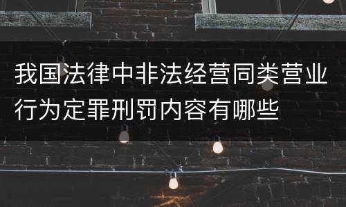 我国法律中非法经营同类营业行为定罪刑罚内容有哪些