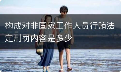 构成对非国家工作人员行贿法定刑罚内容是多少