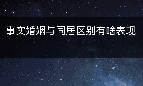 事实婚姻与同居区别有啥表现