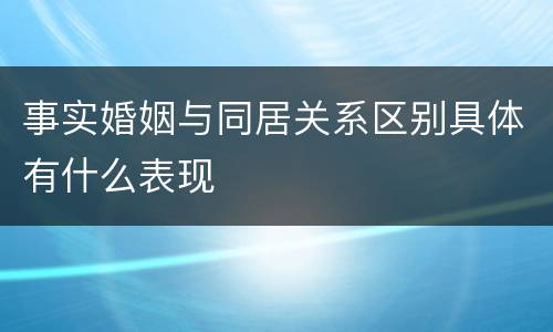 事实婚姻与同居关系区别具体有什么表现