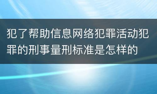 犯了帮助信息网络犯罪活动犯罪的刑事量刑标准是怎样的