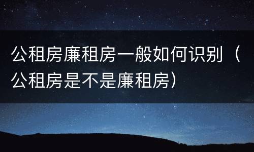 公租房廉租房一般如何识别（公租房是不是廉租房）