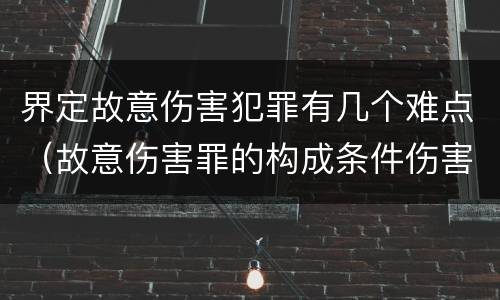 界定故意伤害犯罪有几个难点（故意伤害罪的构成条件伤害程度要达到什么才构成犯罪）