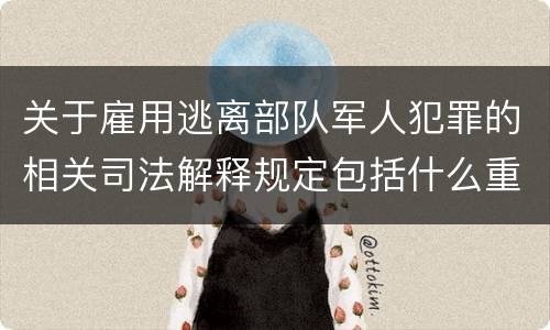 关于雇用逃离部队军人犯罪的相关司法解释规定包括什么重要内容