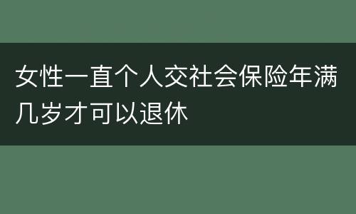 女性一直个人交社会保险年满几岁才可以退休